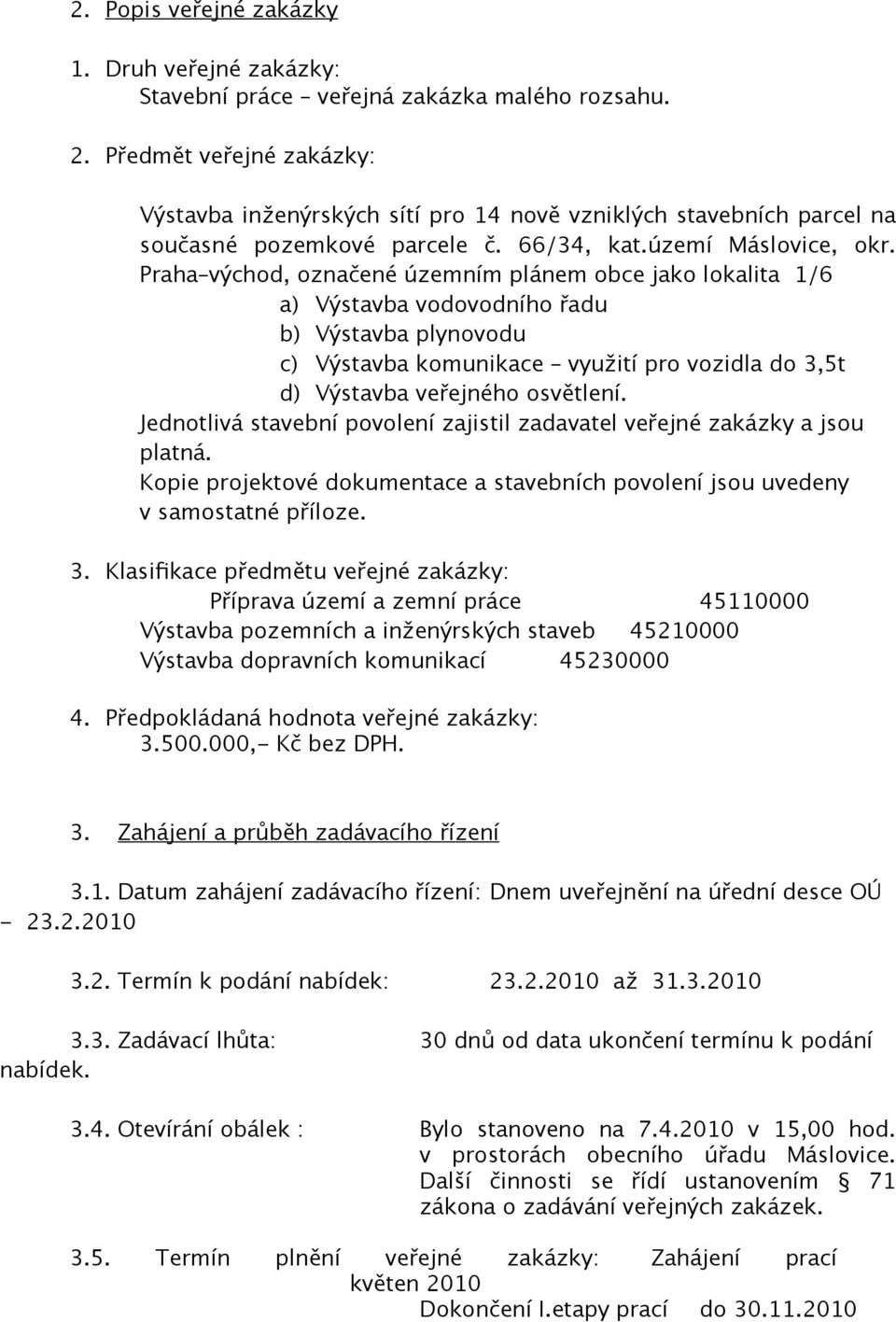 Praha východ, označené územním plánem obce jako lokalita 1/6 a) Výstavba vodovodního řadu b) Výstavba plynovodu c) Výstavba komunikace využití pro vozidla do 3,5t d) Výstavba veřejného osvětlení.