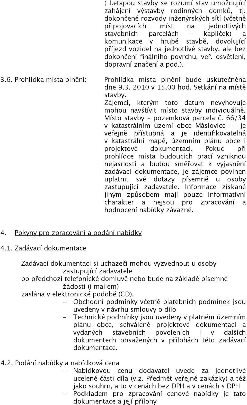 dokončení finálního povrchu, veř. osvětlení, dopravní značení a pod.). 3.6. Prohlídka místa plnění: Prohlídka místa plnění bude uskutečněna dne 9.3. 2010 v 15,00 hod. Setkání na místě stavby.