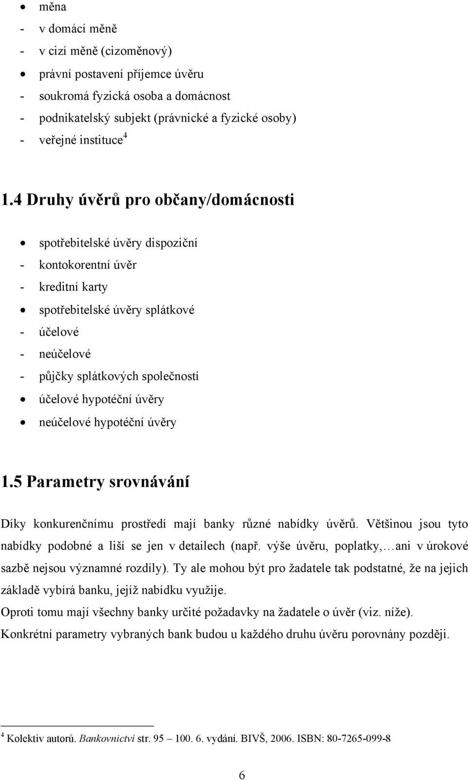 hypotéční úvěry neúčelové hypotéční úvěry 1.5 Parametry srovnávání Díky konkurenčnímu prostředí mají banky různé nabídky úvěrů. Většinou jsou tyto nabídky podobné a liší se jen v detailech (např.