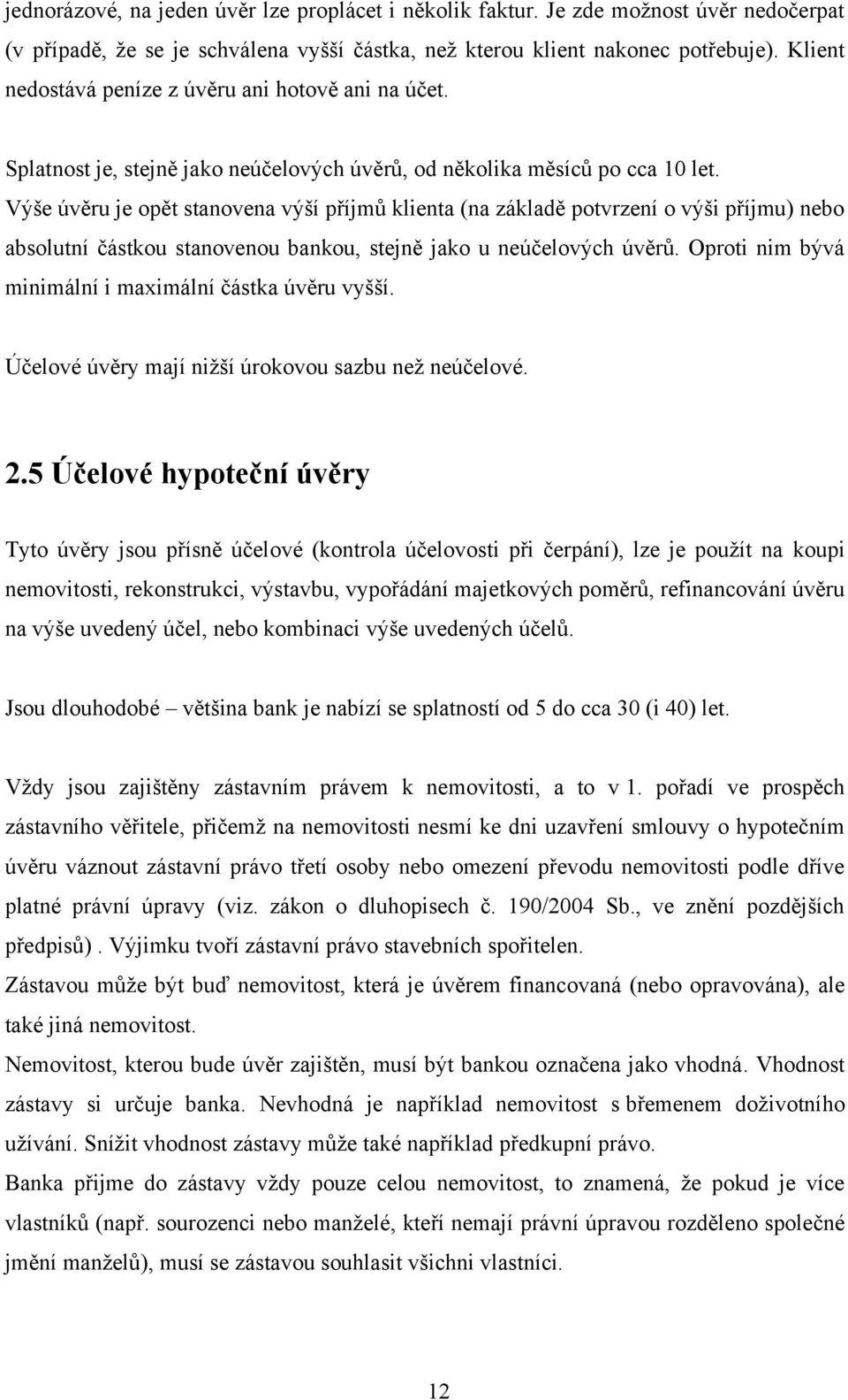 Výše úvěru je opět stanovena výší příjmů klienta (na základě potvrzení o výši příjmu) nebo absolutní částkou stanovenou bankou, stejně jako u neúčelových úvěrů.