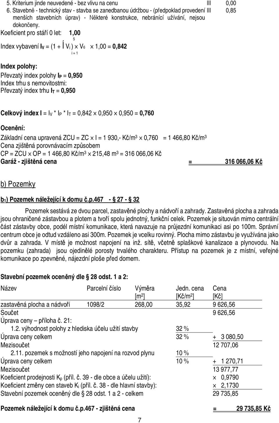 Koeficient pro stá í let: 1, 5 Index vybavení IV = (1 + Vi ) V6 1, =,842 i = 1 Index polohy: evzatý index polohy IP =,95 Index trhu s nemovitostmi: evzatý index trhu IT =,95 Celkový index I = IV * IP