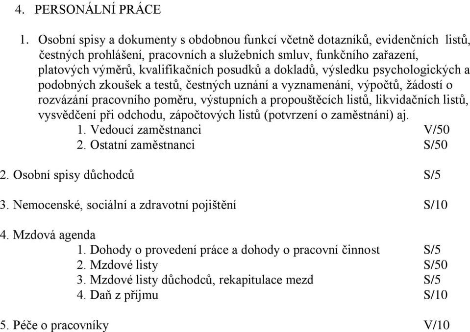 dokladů, výsledku psychologických a podobných zkoušek a testů, čestných uznání a vyznamenání, výpočtů, žádostí o rozvázání pracovního poměru, výstupních a propouštěcích listů, likvidačních listů,
