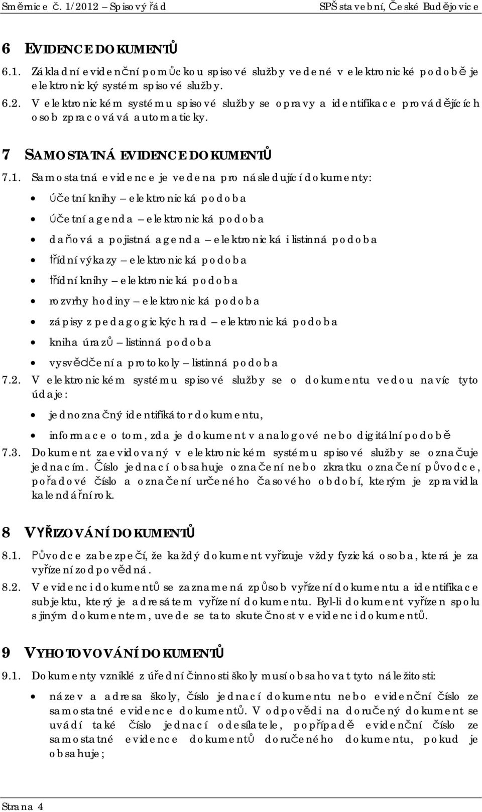 Samostatná evidence je vedena pro následující dokumenty: etní knihy elektronická podoba etní agenda elektronická podoba daová a pojistná agenda elektronická i listinná podoba ídní výkazy elektronická