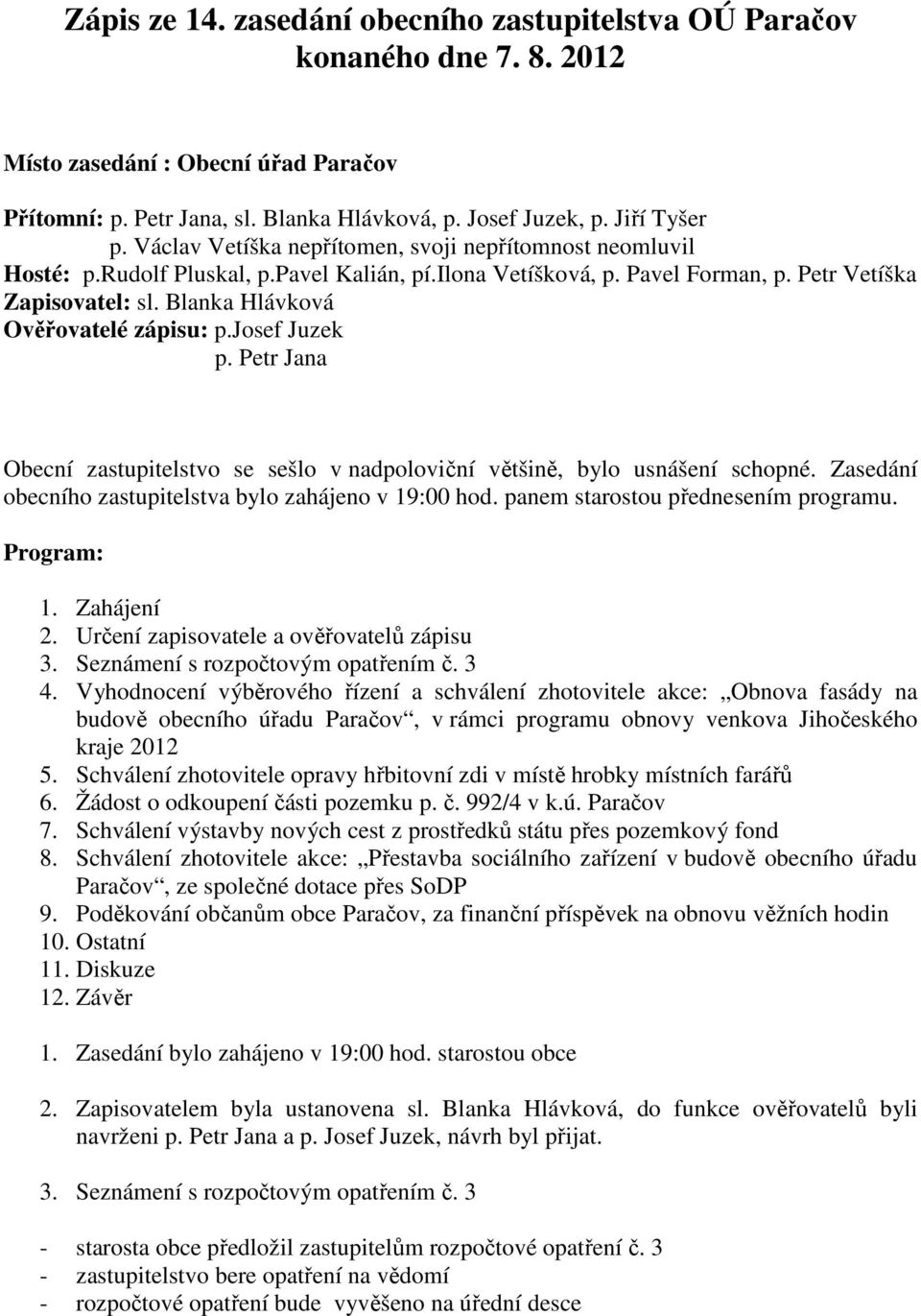 Blanka Hlávková Ověřovatelé zápisu: p.josef Juzek p. Petr Jana Obecní zastupitelstvo se sešlo v nadpoloviční většině, bylo usnášení schopné. Zasedání obecního zastupitelstva bylo zahájeno v 19:00 hod.