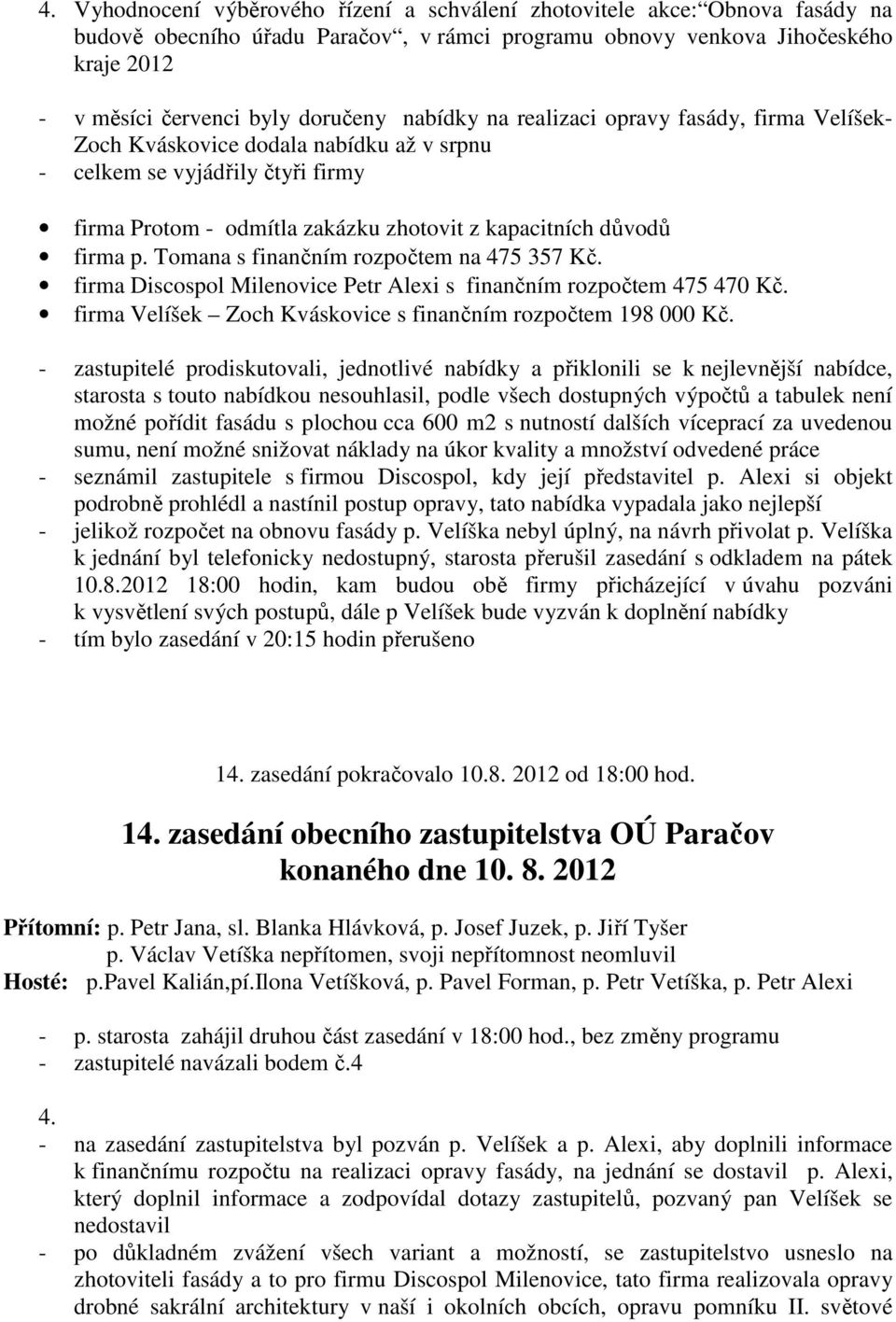 Tomana s finančním rozpočtem na 475 357 Kč. firma Discospol Milenovice Petr Alexi s finančním rozpočtem 475 470 Kč. firma Velíšek Zoch Kváskovice s finančním rozpočtem 198 000 Kč.