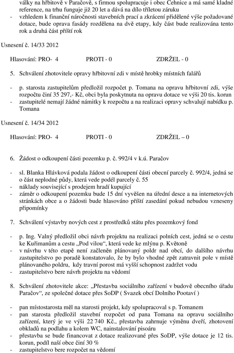 14/33 2012 Hlasování: PRO- 4 PROTI - 0 ZDRŽEL - 0 5. Schválení zhotovitele opravy hřbitovní zdi v místě hrobky místních falářů - p. starosta zastupitelům předložil rozpočet p.