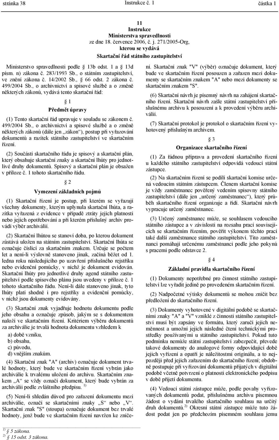 , o archivnictví a spisové službě a o změně některých zákonů, vydává tento skartační řád: 1 Předmět úpravy (1) Tento skartační řád upravuje v souladu se zákonem č. 499/2004 Sb.