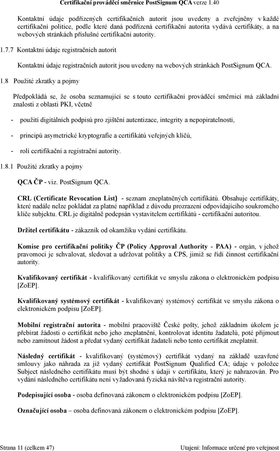 7.7 Kontaktní údaje registračních autorit Kontaktní údaje registračních autorit jsou uvedeny na webových stránkách PostSignum QCA. 1.