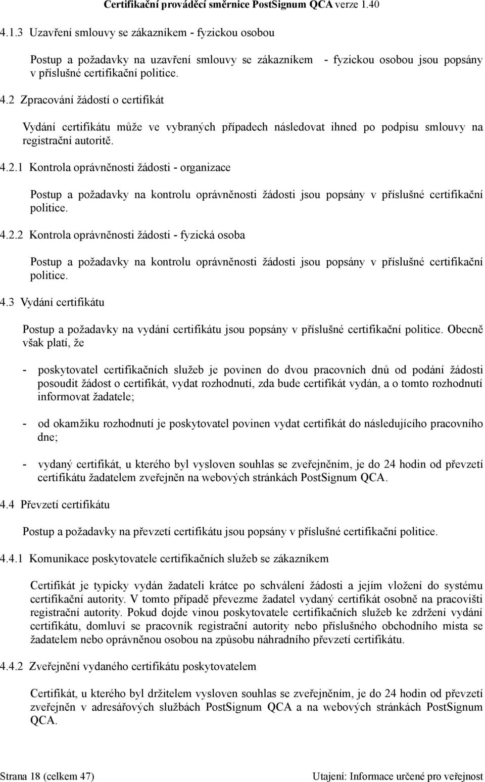 4.2.2 Kontrola oprávněnosti žádosti - fyzická osoba Postup a požadavky na kontrolu oprávněnosti žádosti jsou popsány v příslušné certifikační politice. 4.