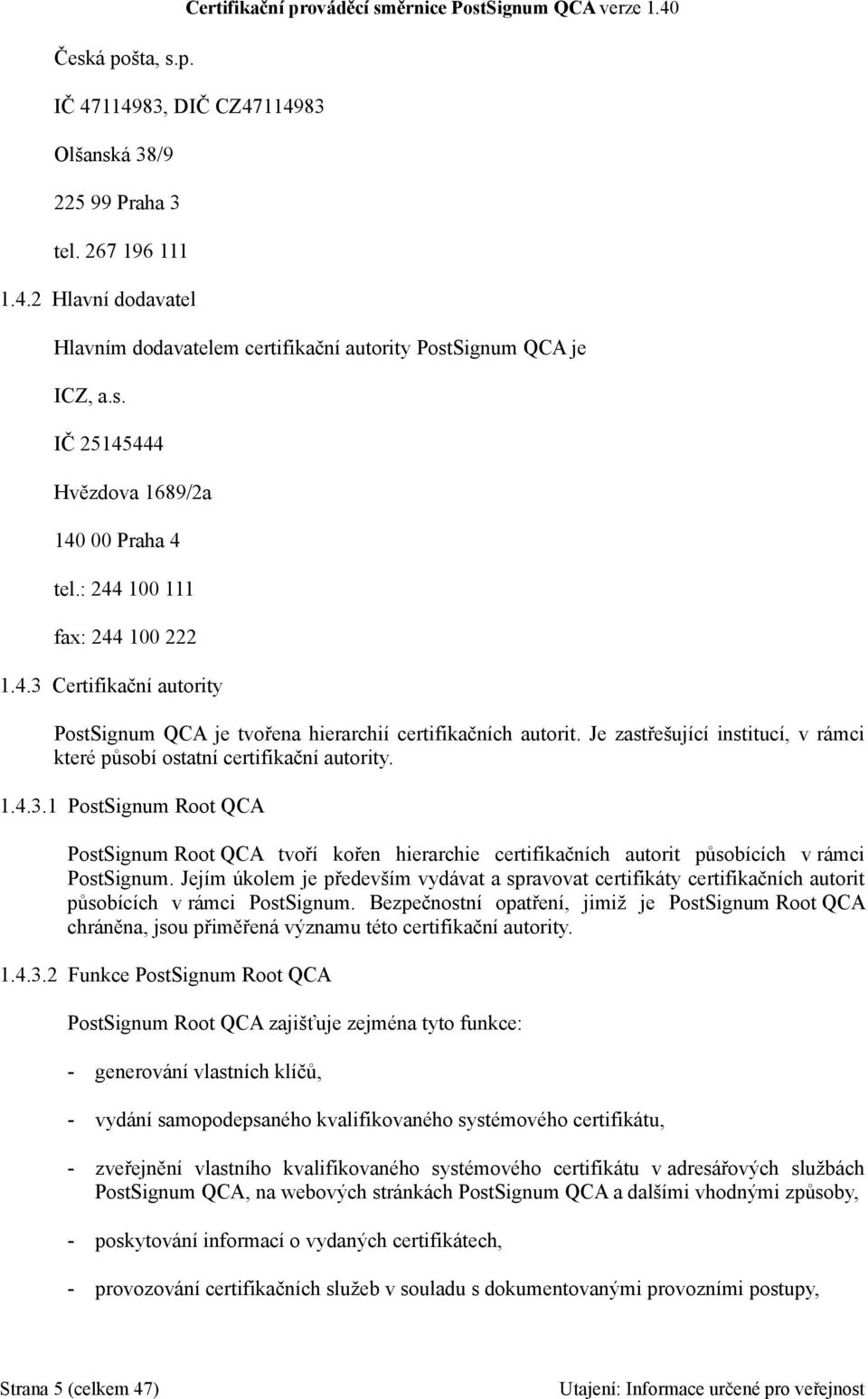 Je zastřešující institucí, v rámci které působí ostatní certifikační autority. 1.4.3.