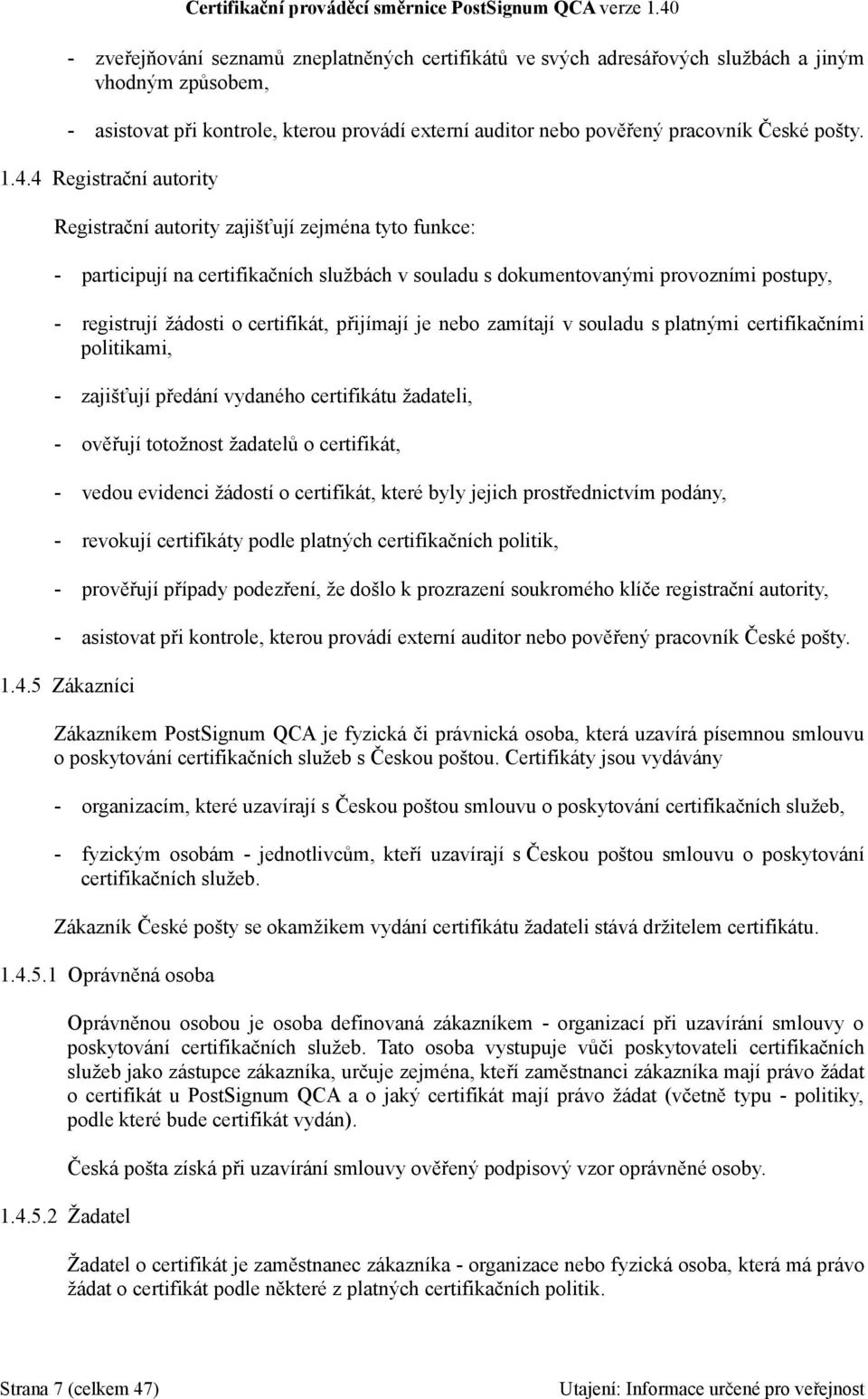 certifikát, přijímají je nebo zamítají v souladu s platnými certifikačními politikami, - zajišťují předání vydaného certifikátu žadateli, - ověřují totožnost žadatelů o certifikát, - vedou evidenci