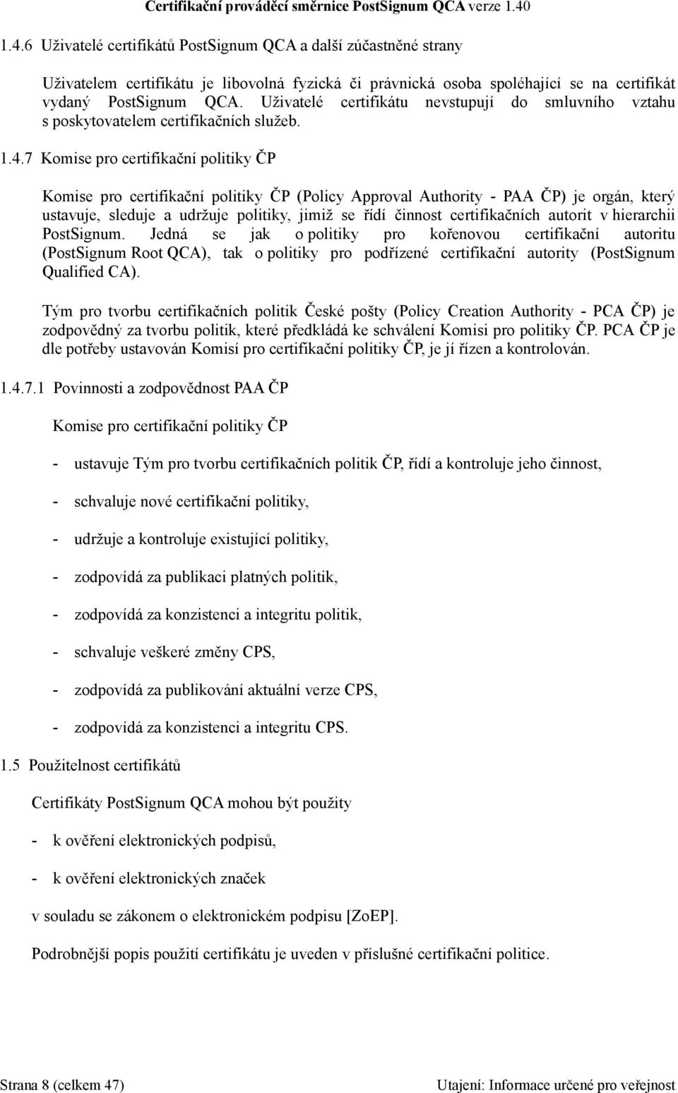 7 Komise pro certifikační politiky ČP Komise pro certifikační politiky ČP (Policy Approval Authority - PAA ČP) je orgán, který ustavuje, sleduje a udržuje politiky, jimiž se řídí činnost