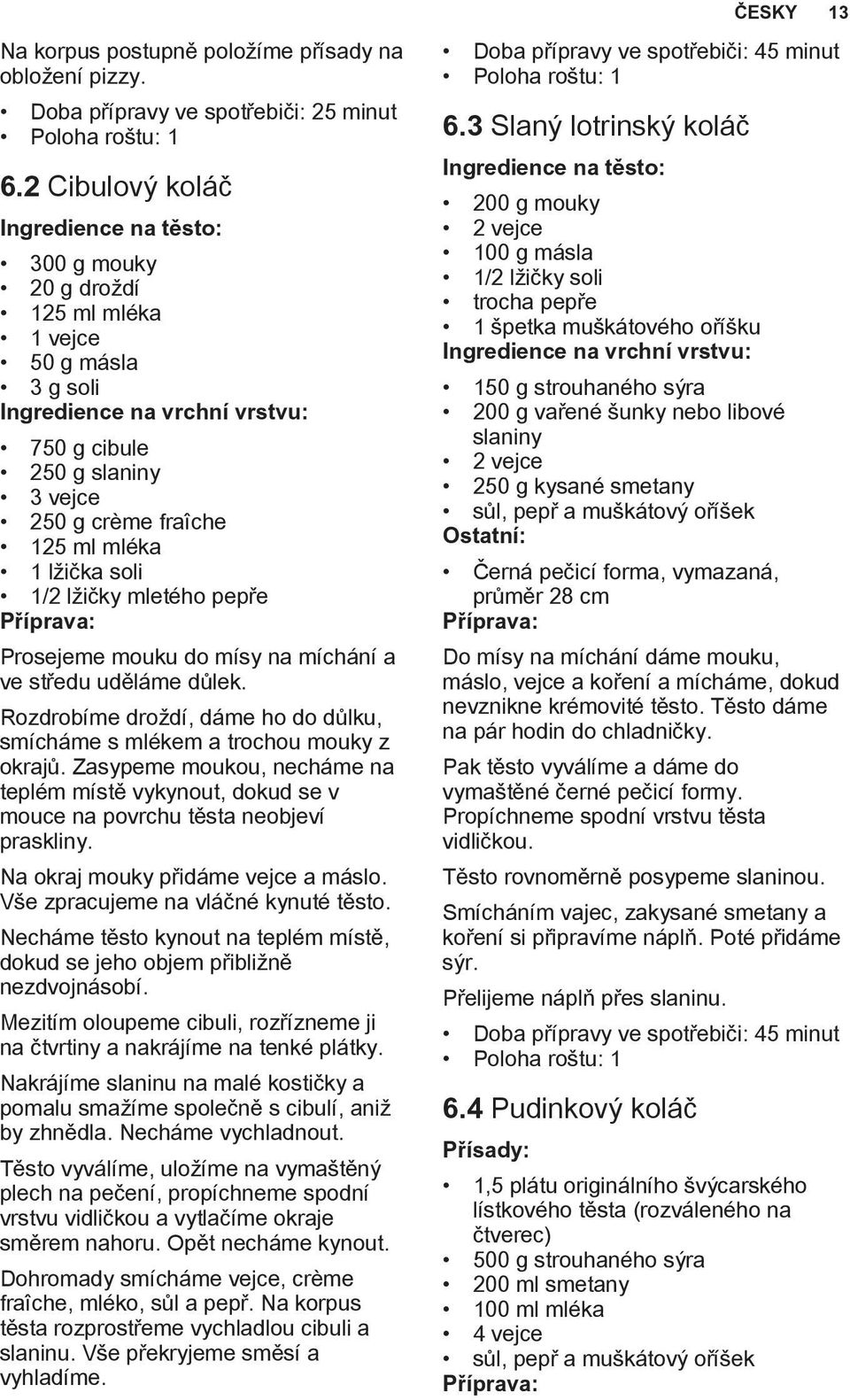 mléka 1 lžička soli 1/2 lžičky mletého pepře Prosejeme mouku do mísy na míchání a ve středu uděláme důlek. Rozdrobíme droždí, dáme ho do důlku, smícháme s mlékem a trochou mouky z okrajů.