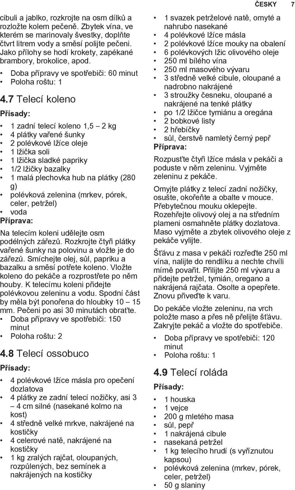 7 Telecí koleno 1 zadní telecí koleno 1,5 2 kg 4 plátky vařené šunky 2 polévkové lžíce oleje 1 lžička soli 1 lžička sladké papriky 1/2 lžičky bazalky 1 malá plechovka hub na plátky (280 g) polévková