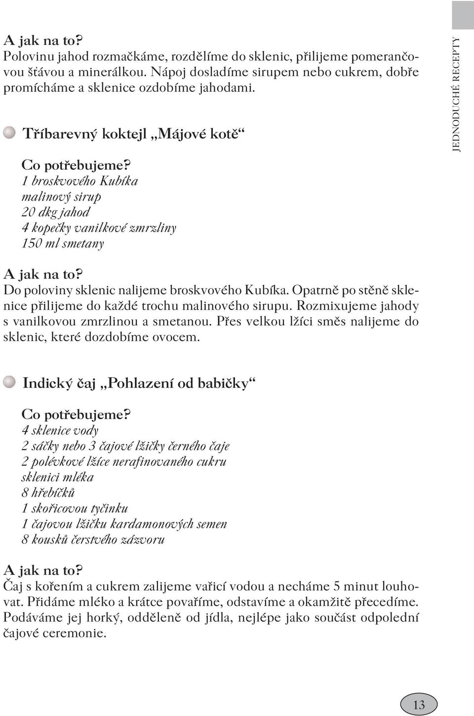 Opatrně po stěně sklenice přilijeme do každé trochu malinového sirupu. Rozmixujeme jahody s vanilkovou zmrzlinou a smetanou. Přes velkou lžíci směs nalijeme do sklenic, které dozdobíme ovocem.