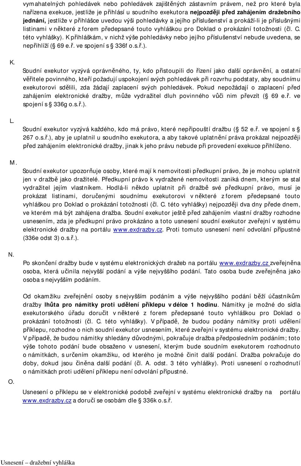 této vyhlášky). K přihláškám, v nichž výše pohledávky nebo jejího příslušenství nebude uvedena, se nepřihlíží ( 69 e.ř. ve spojení s 336f o.s.ř.). K. L. M. N. O.