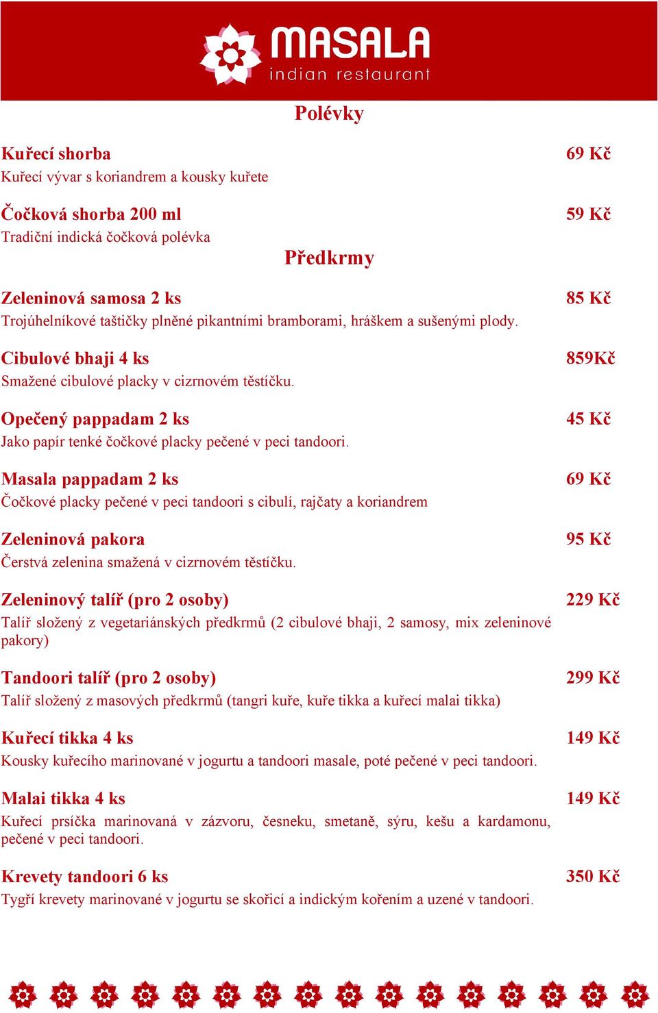 Masala pappadam 2 ks Čočkové placky pečené v peci tandoori s cibulí, rajčaty a koriandrem Zeleninová pakora Čerstvá zelenina smažená v cizrnovém těstíčku.