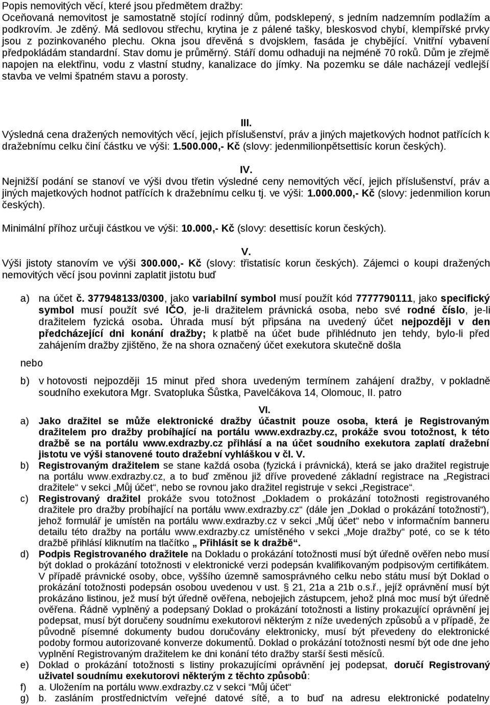 Vnitřní vybavení předpokládám standardní. Stav domu je průměrný. Stáří domu odhaduji na nejméně 70 roků. Dům je zřejmě napojen na elektřinu, vodu z vlastní studny, kanalizace do jímky.