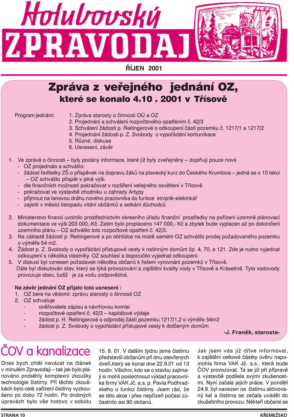 Ve zprávě o činnosti byly podány informace, které již byly zveřejněny doplňuji pouze nové - OZ projednalo a schválilo: - žádost ředitelky ZŠ o příspěvek na dopravu žáků na plavecký kurz do Českého