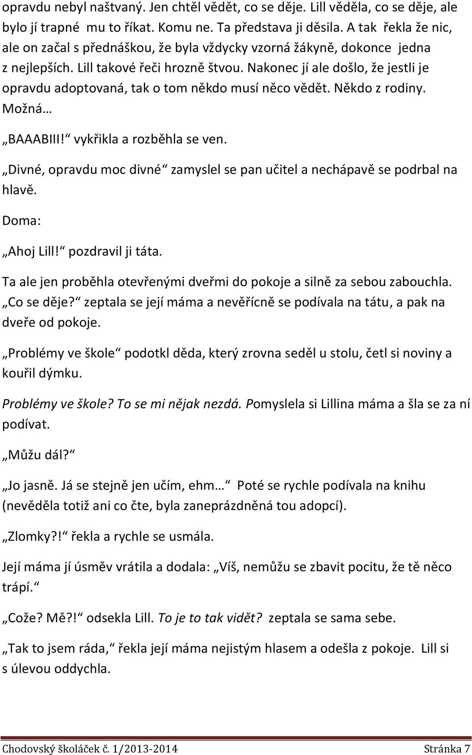 Nakonec jí ale došlo, že jestli je opravdu adoptovaná, tak o tom někdo musí něco vědět. Někdo z rodiny. Možná BAAABIII! vykřikla a rozběhla se ven.