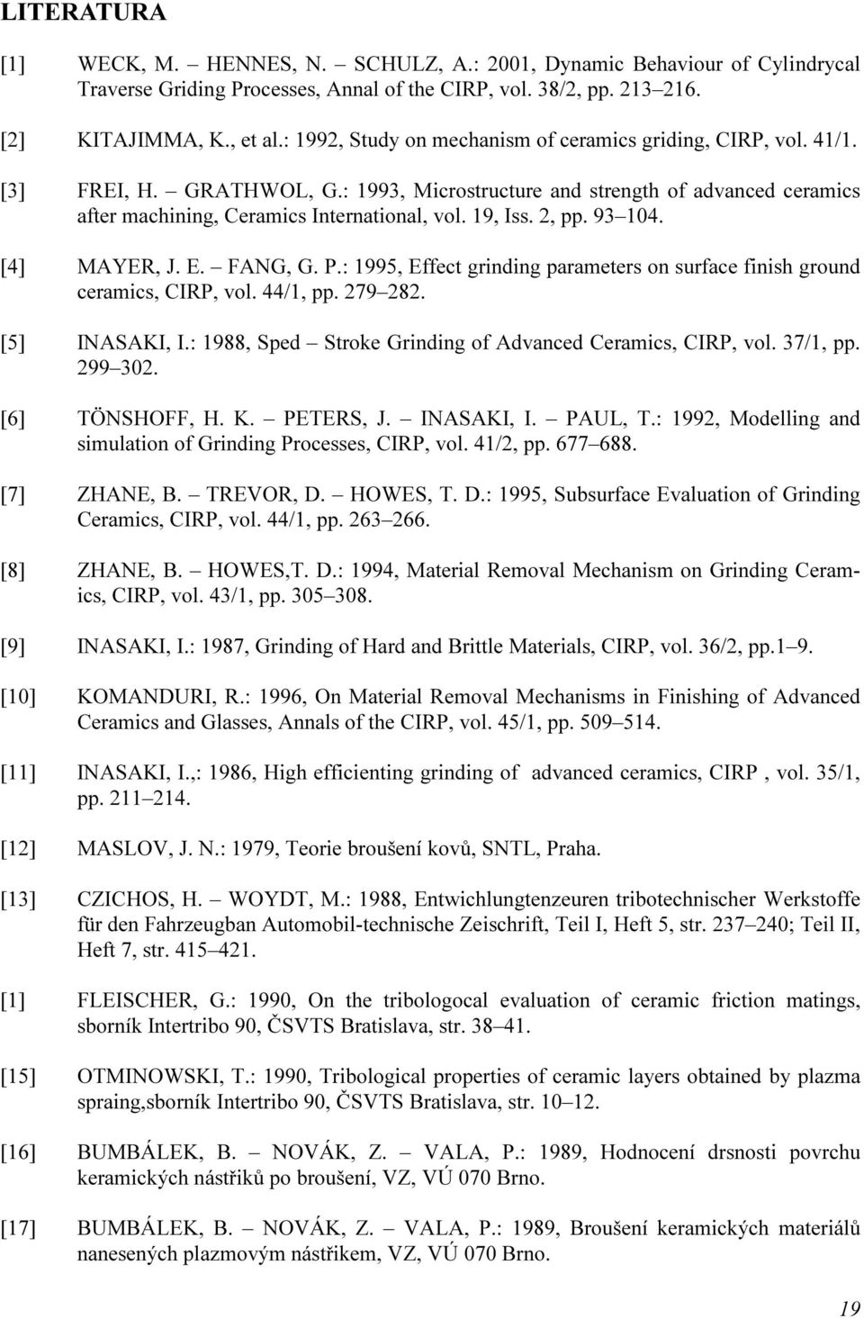 19, Iss. 2, pp. 93 104. [4] MAYER, J. E. FANG, G. P.: 1995, Effect grinding parameters on surface finish ground ceramics, CIRP, vol. 44/1, pp. 279 282. [5] INASAKI, I.