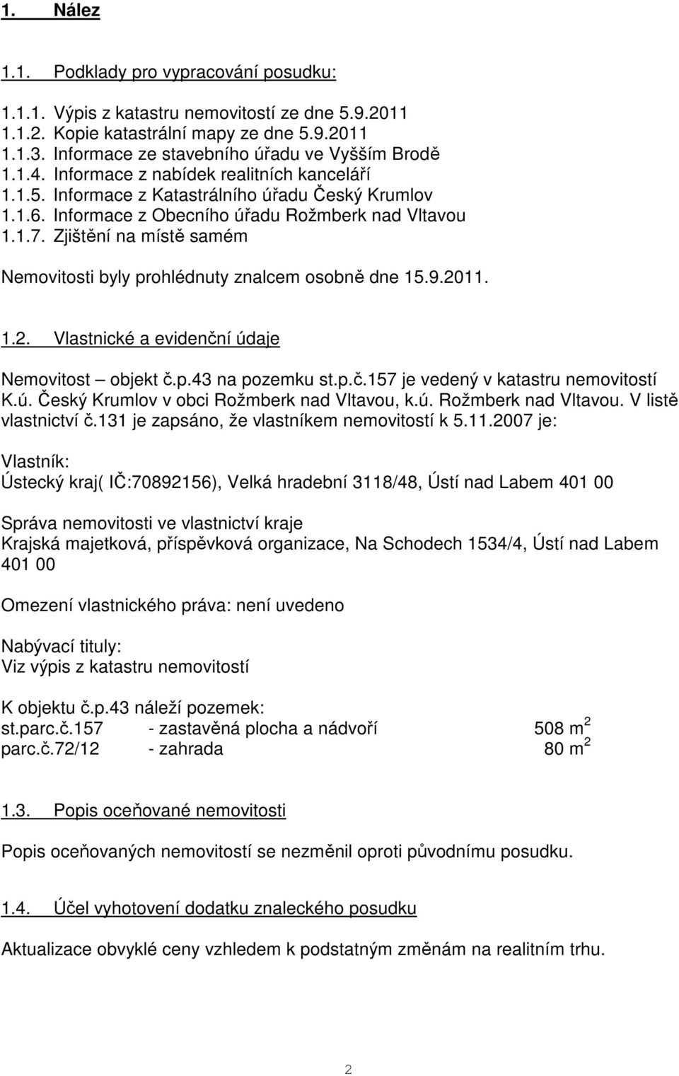 Informace z Obecního úřadu Rožmberk nad Vltavou 1.1.7. Zjištění na místě samém Nemovitosti byly prohlédnuty znalcem osobně dne 15.9.2011. 1.2. Vlastnické a evidenční údaje Nemovitost objekt č.p.43 na pozemku st.