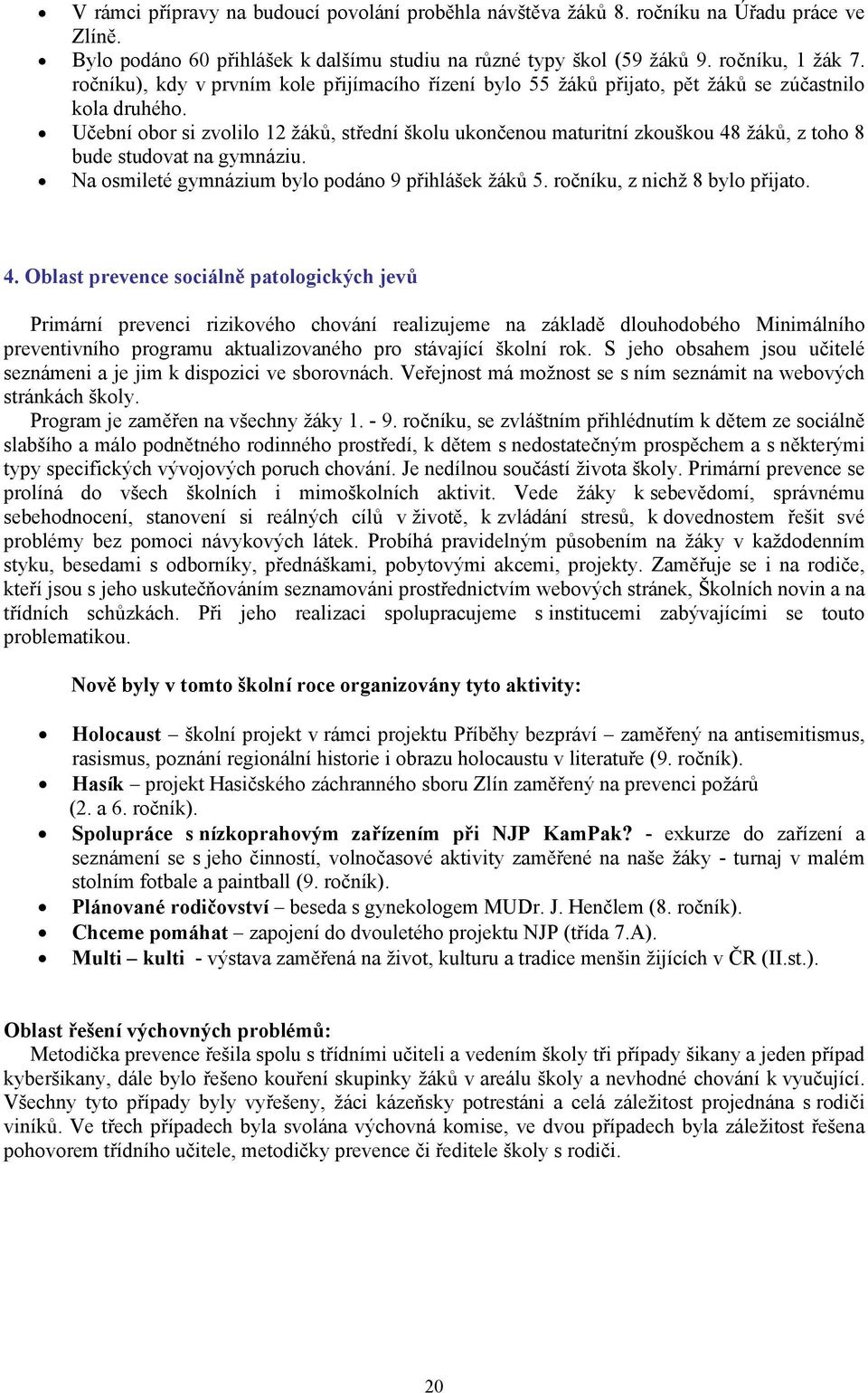 Učební obor si zvolilo 12 žáků, střední školu ukončenou maturitní zkouškou 48 žáků, z toho 8 bude studovat na gymnáziu. Na osmileté gymnázium bylo podáno 9 přihlášek žáků 5.