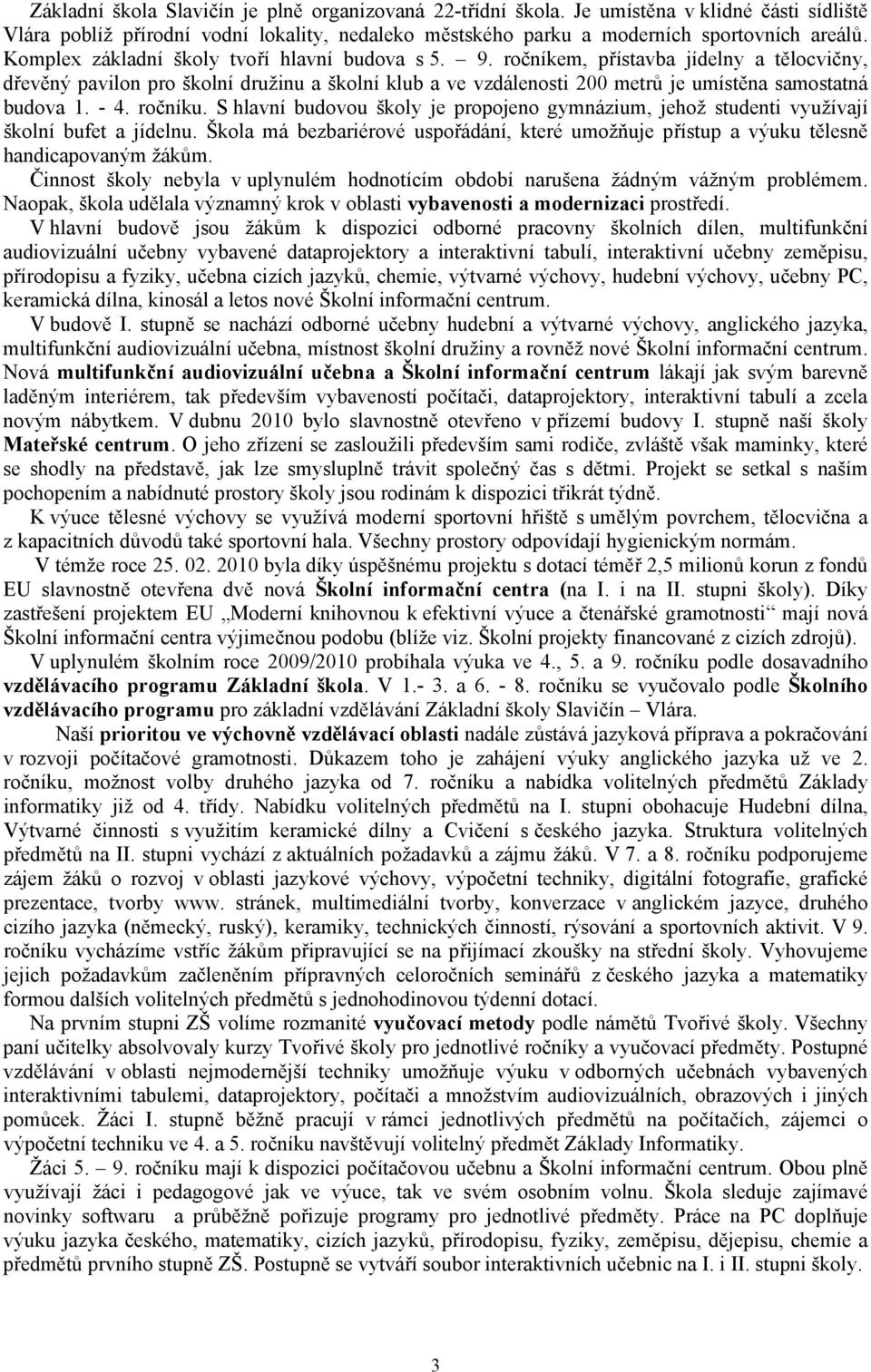 ročníkem, přístavba jídelny a tělocvičny, dřevěný pavilon pro školní družinu a školní klub a ve vzdálenosti 200 metrů je umístěna samostatná budova 1. - 4. ročníku.