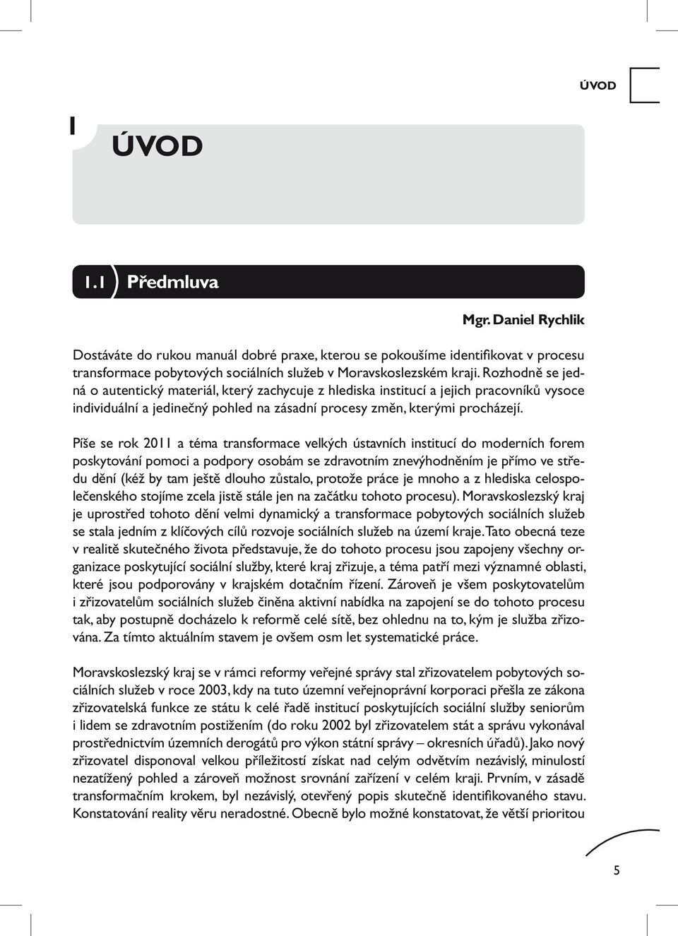 Píše se rok 2011 a téma transformace velkých ústavních institucí do moderních forem poskytování pomoci a podpory osobám se zdravotním znevýhodněním je přímo ve středu dění (kéž by tam ještě dlouho