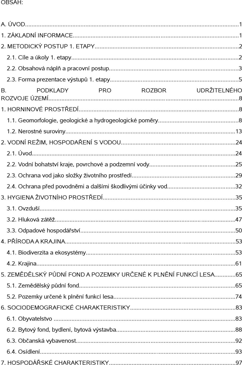 VODNÍ REŽIM, HOSPODAŘENÍ S VODOU...24 2.1. Úvod...24 2.2. Vodní bohatství kraje, povrchové a podzemní vody...25 2.3. Ochrana vod jako složky životního prostředí...29 2.4. Ochrana před povodněmi a dalšími škodlivými účinky vod.