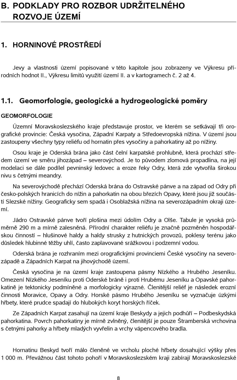 1. Geomorfologie, geologické a hydrogeologické poměry GEOMORFOLOGIE Územní Moravskoslezského kraje představuje prostor, ve kterém se setkávají tři orografické provincie: Česká vysočina, Západní