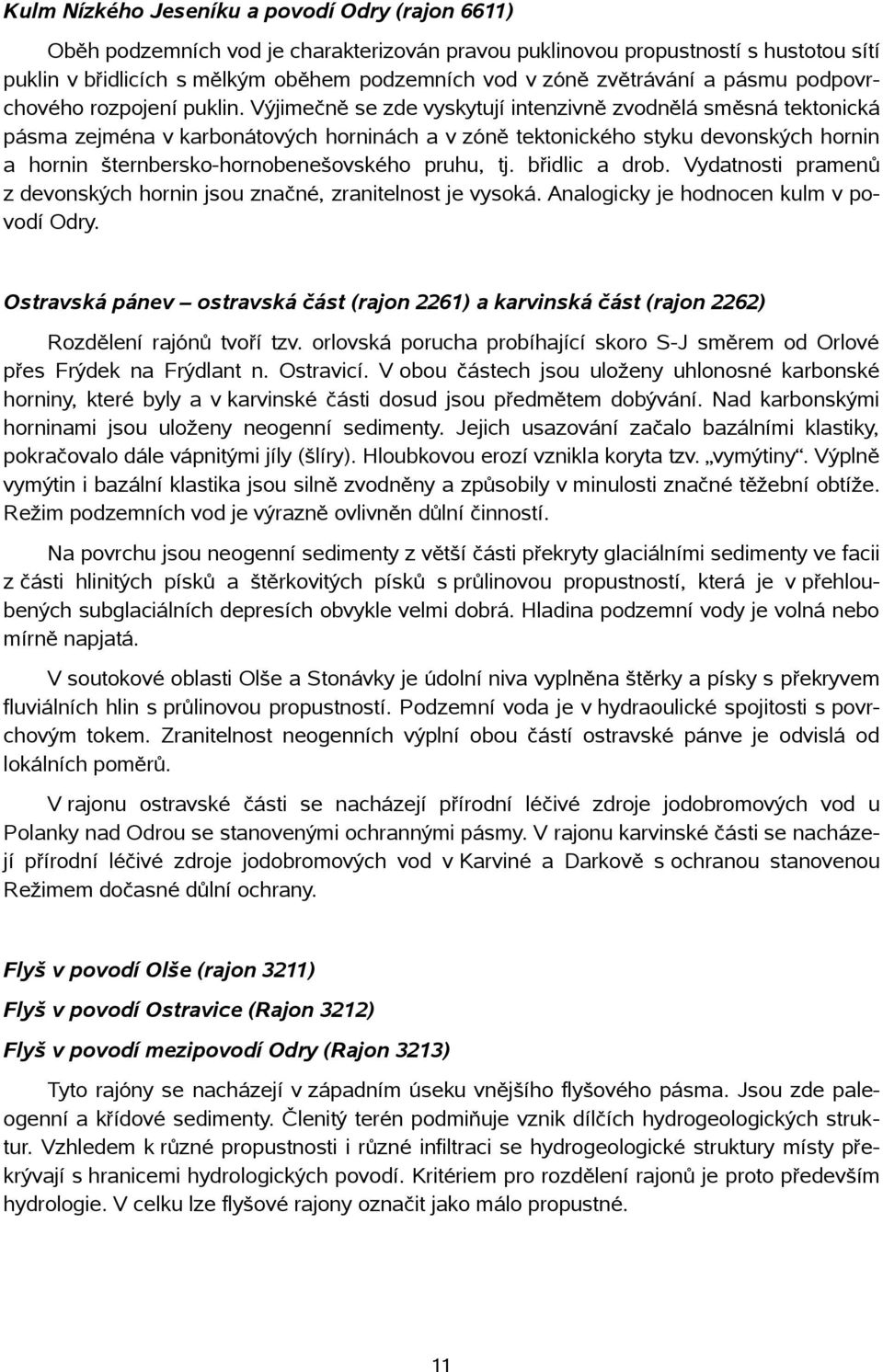 Výjimečně se zde vyskytují intenzivně zvodnělá směsná tektonická pásma zejména v karbonátových horninách a v zóně tektonického styku devonských hornin a hornin šternbersko-hornobenešovského pruhu, tj.