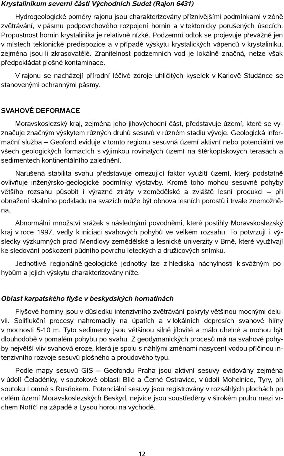 Podzemní odtok se projevuje převážně jen v místech tektonické predispozice a v případě výskytu krystalických vápenců v krystaliniku, zejména jsou-li zkrasovatělé.