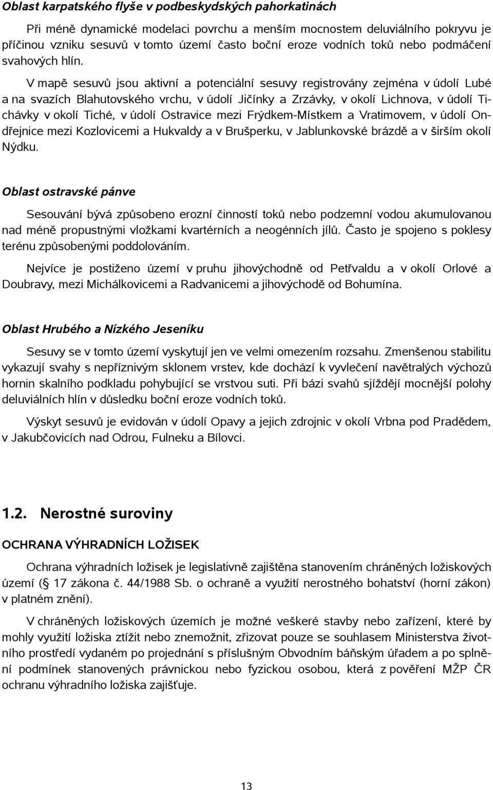 V mapě sesuvů jsou aktivní a potenciální sesuvy registrovány zejména v údolí Lubé a na svazích Blahutovského vrchu, v údolí Jičínky a Zrzávky, v okolí Lichnova, v údolí Tichávky v okolí Tiché, v