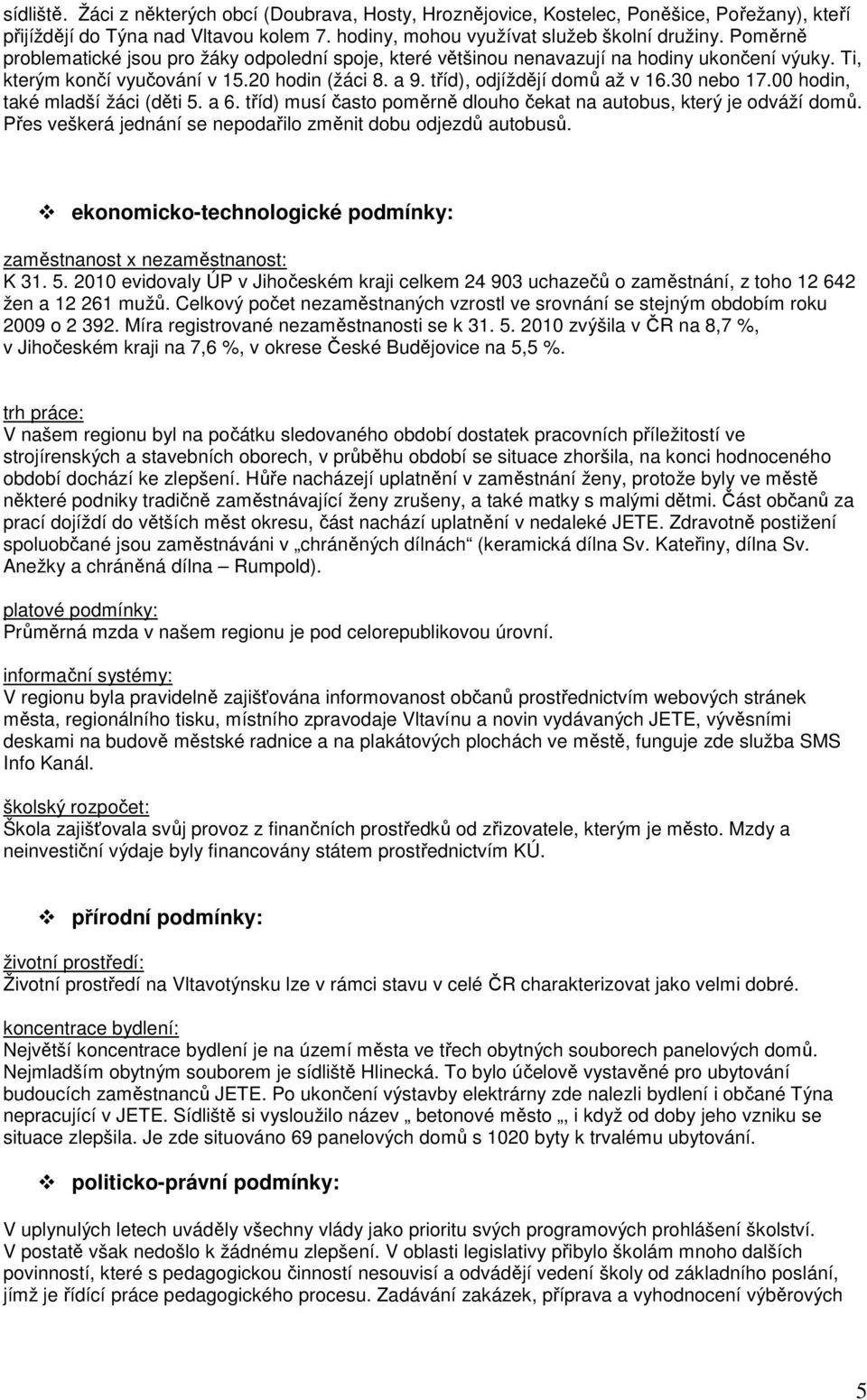 30 nebo 17.00 hodin, také mladší žáci (děti 5. a 6. tříd) musí často poměrně dlouho čekat na autobus, který je odváží domů. Přes veškerá jednání se nepodařilo změnit dobu odjezdů autobusů.