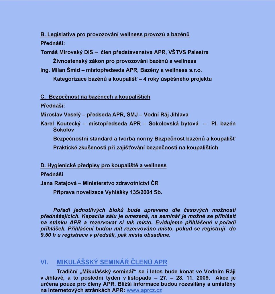 Bezpečnost na bazénech a koupalištích Přednáší: Miroslav Veselý předseda APR, SMJ Vodní Ráj Jihlava Karel Koutecký místopředseda APR Sokolovská bytová Pl.
