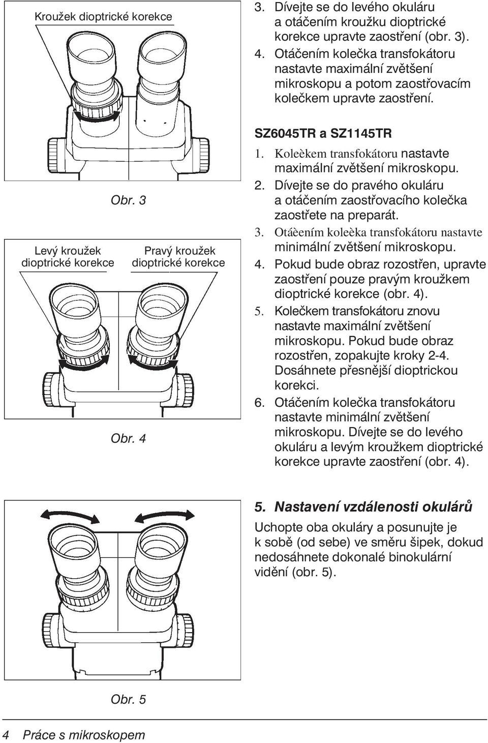 4 Pravý kroužek dioptrické korekce SZ6045TR a SZ1145TR 1. Koleèkem transfokátoru nastavte maximální mikroskopu. 2. Dívejte se do pravého okuláru a otáčením zaostřovacího kolečka zaostřete na preparát.