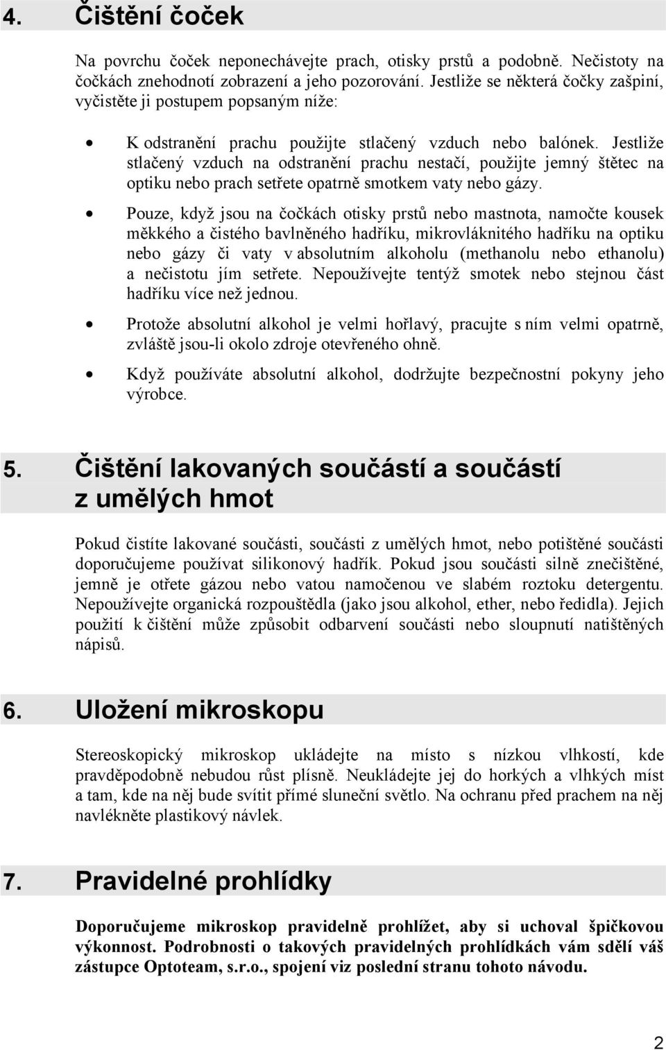 Jestliže stlačený vzduch na odstranění prachu nestačí, použijte jemný štětec na optiku nebo prach setřete opatrně smotkem vaty nebo gázy.