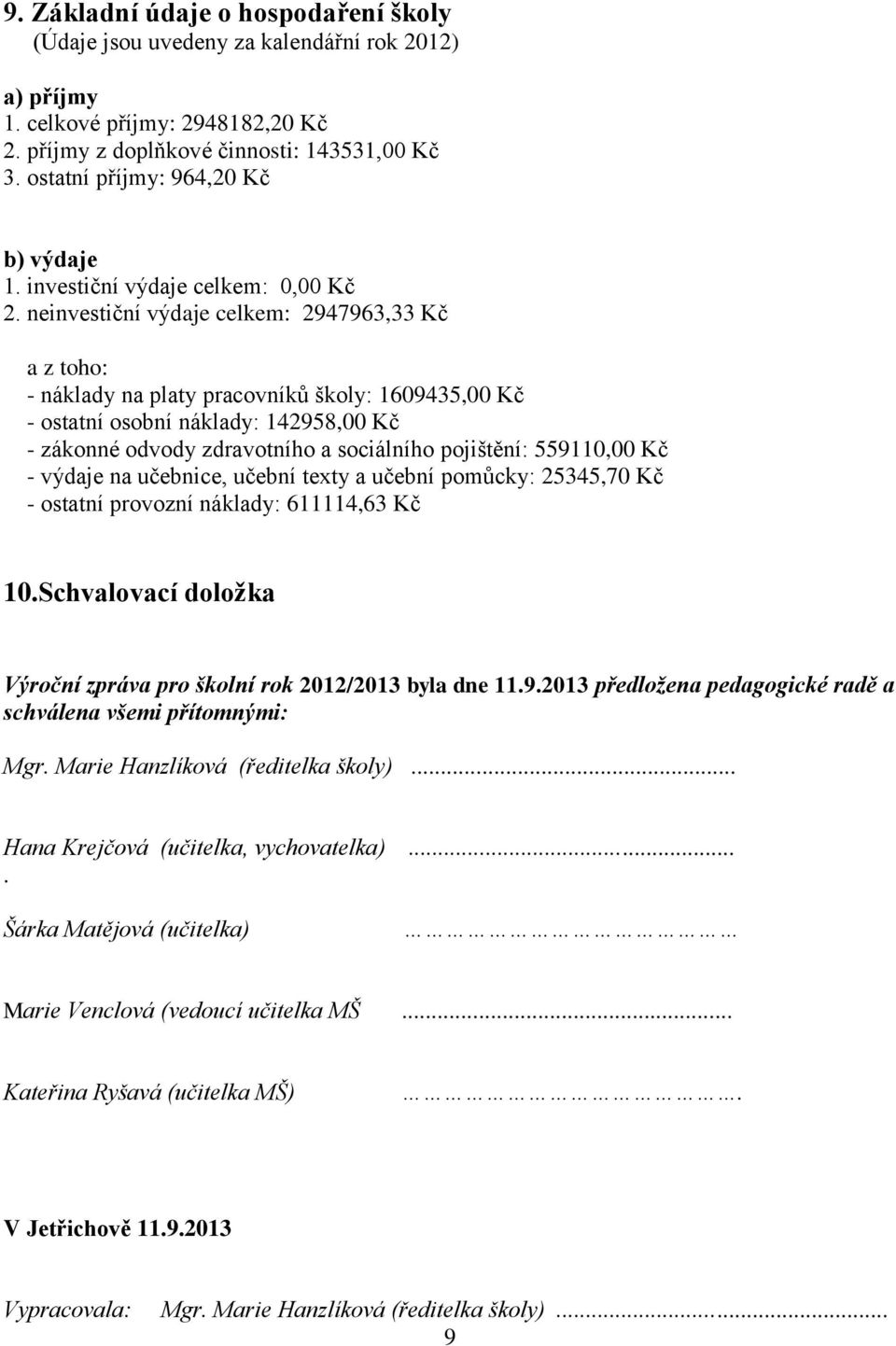 neinvestiční výdaje celkem: 2947963,33 Kč a z toho: - náklady na platy pracovníků školy: 1609435,00 Kč - ostatní osobní náklady: 142958,00 Kč - zákonné odvody zdravotního a sociálního pojištění: