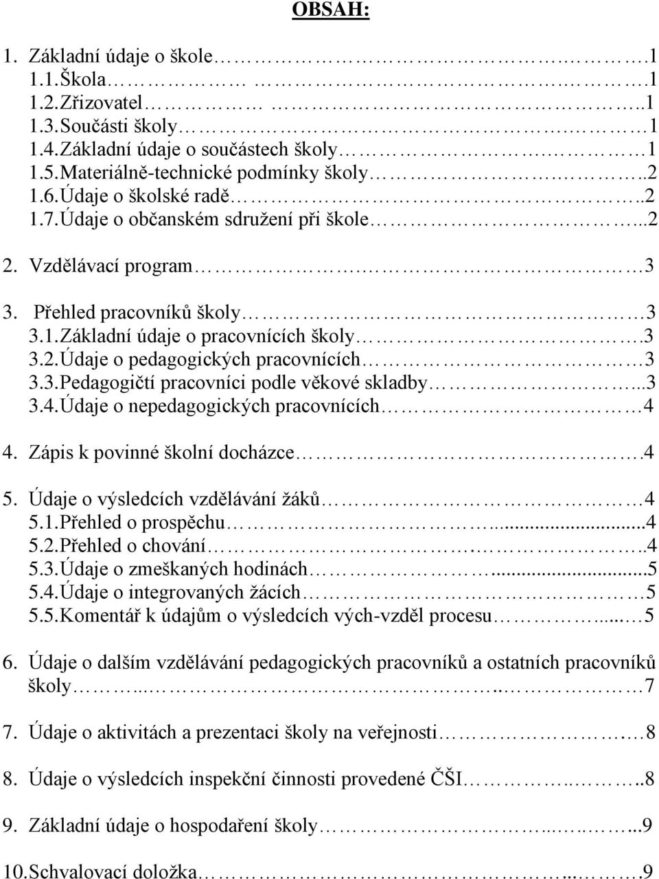 3. Pedagogičtí pracovníci podle věkové skladby...3 3.4. Údaje o nepedagogických pracovnících 4 4. Zápis k povinné školní docházce.4 5. Údaje o výsledcích vzdělávání žáků 4 5.1. Přehled o prospěchu.