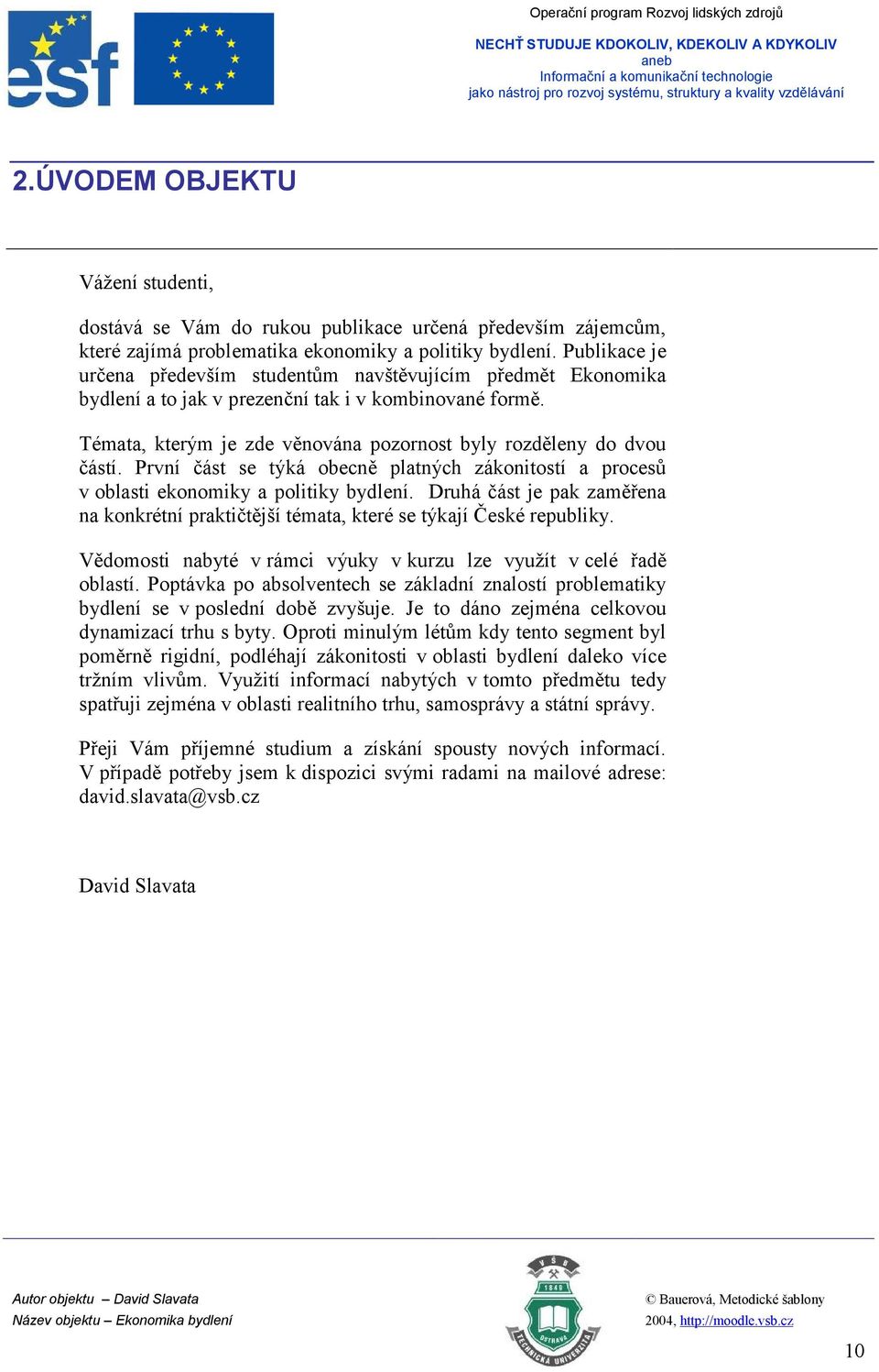 První část se týká obecně platných zákonitostí a procesů v oblasti ekonomiky a politiky bydlení. Druhá část je pak zaměřena na konkrétní praktičtější témata, které se týkají České republiky.