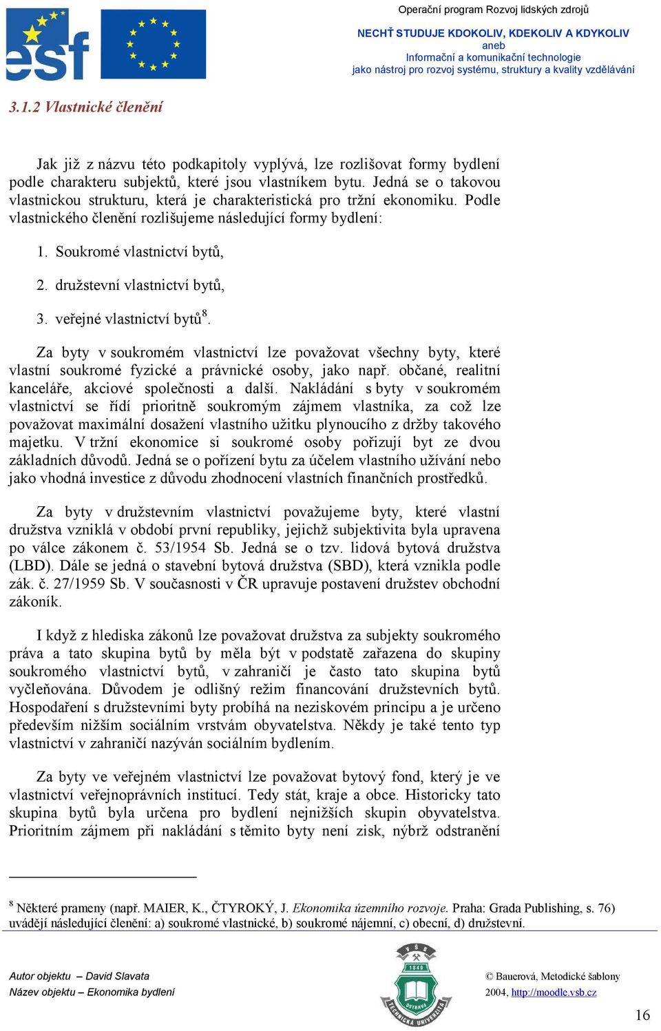 družstevní vlastnictví bytů, 3. veřejné vlastnictví bytů 8. Za byty v soukromém vlastnictví lze považovat všechny byty, které vlastní soukromé fyzické a právnické osoby, jako např.