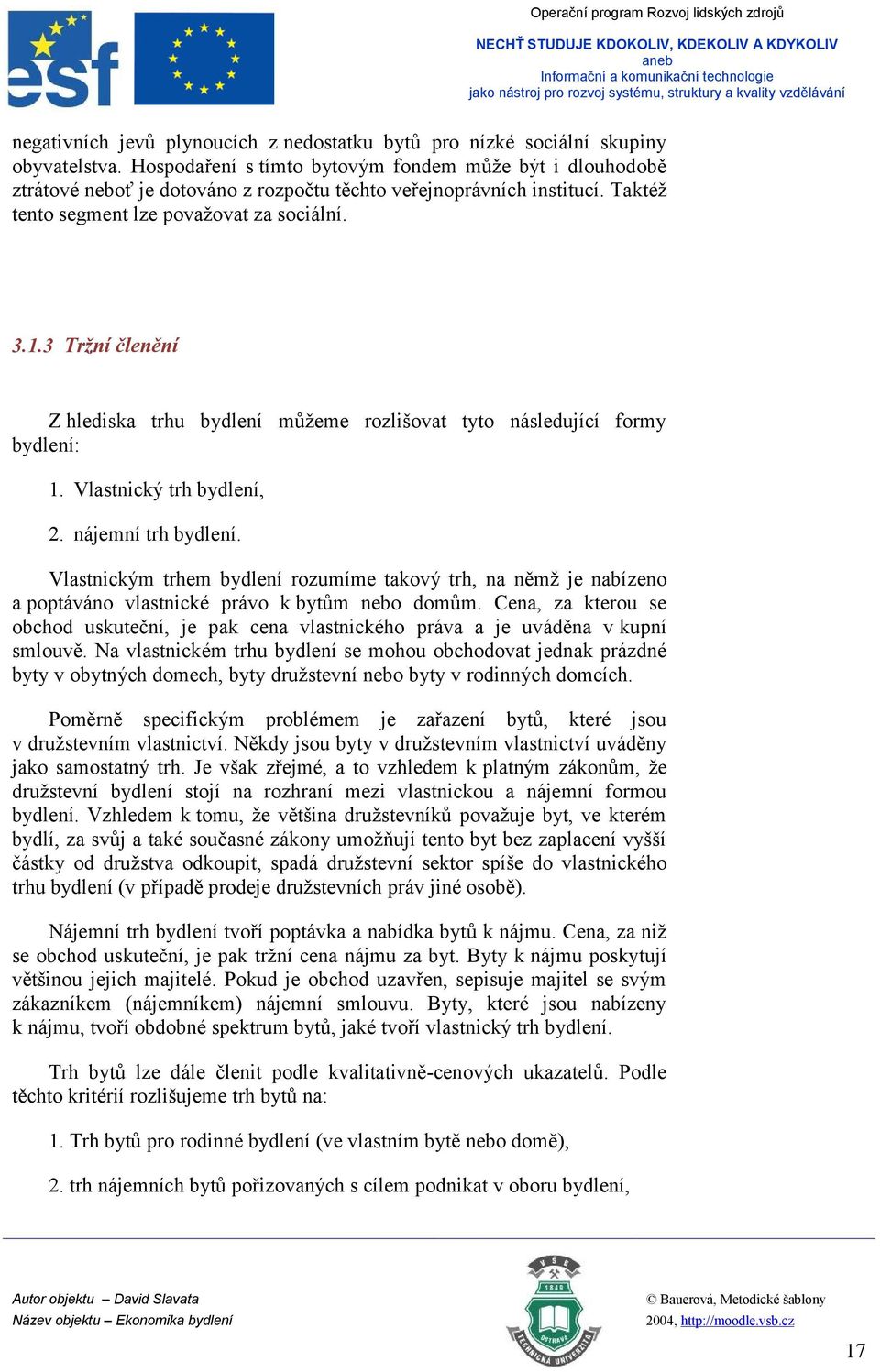 3 Tržní členění Z hlediska trhu bydlení můžeme rozlišovat tyto následující formy bydlení: 1. Vlastnický trh bydlení, 2. nájemní trh bydlení.