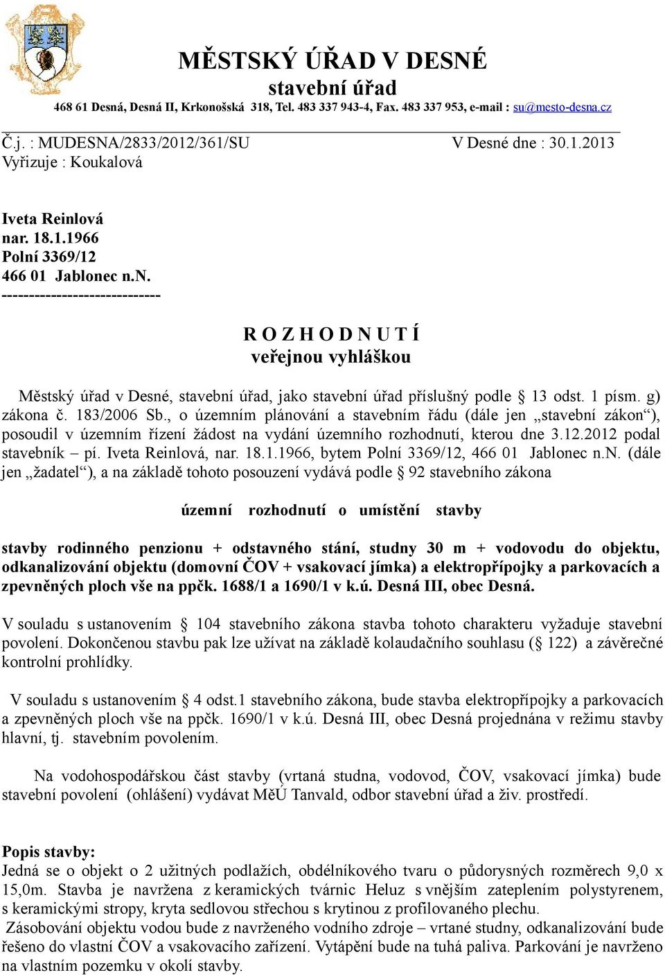 1 písm. g) zákona č. 183/2006 Sb., o územním plánování a stavebním řádu (dále jen stavební zákon ), posoudil v územním řízení žádost na vydání územního rozhodnutí, kterou dne 3.12.