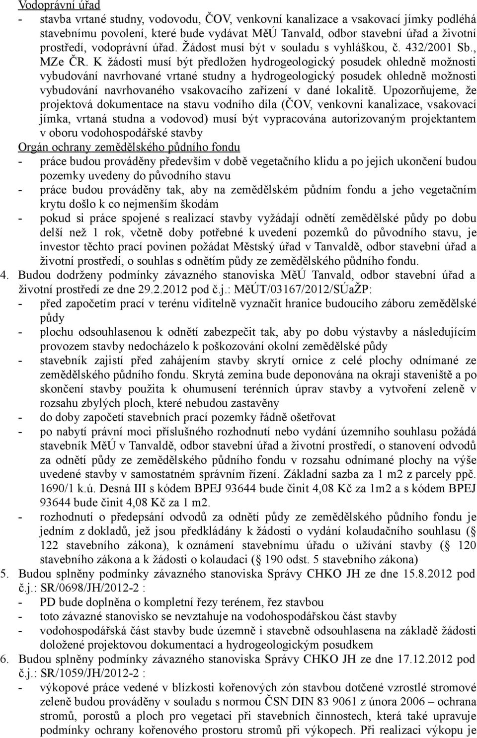 K žádosti musí být předložen hydrogeologický posudek ohledně možnosti vybudování navrhované vrtané studny a hydrogeologický posudek ohledně možnosti vybudování navrhovaného vsakovacího zařízení v