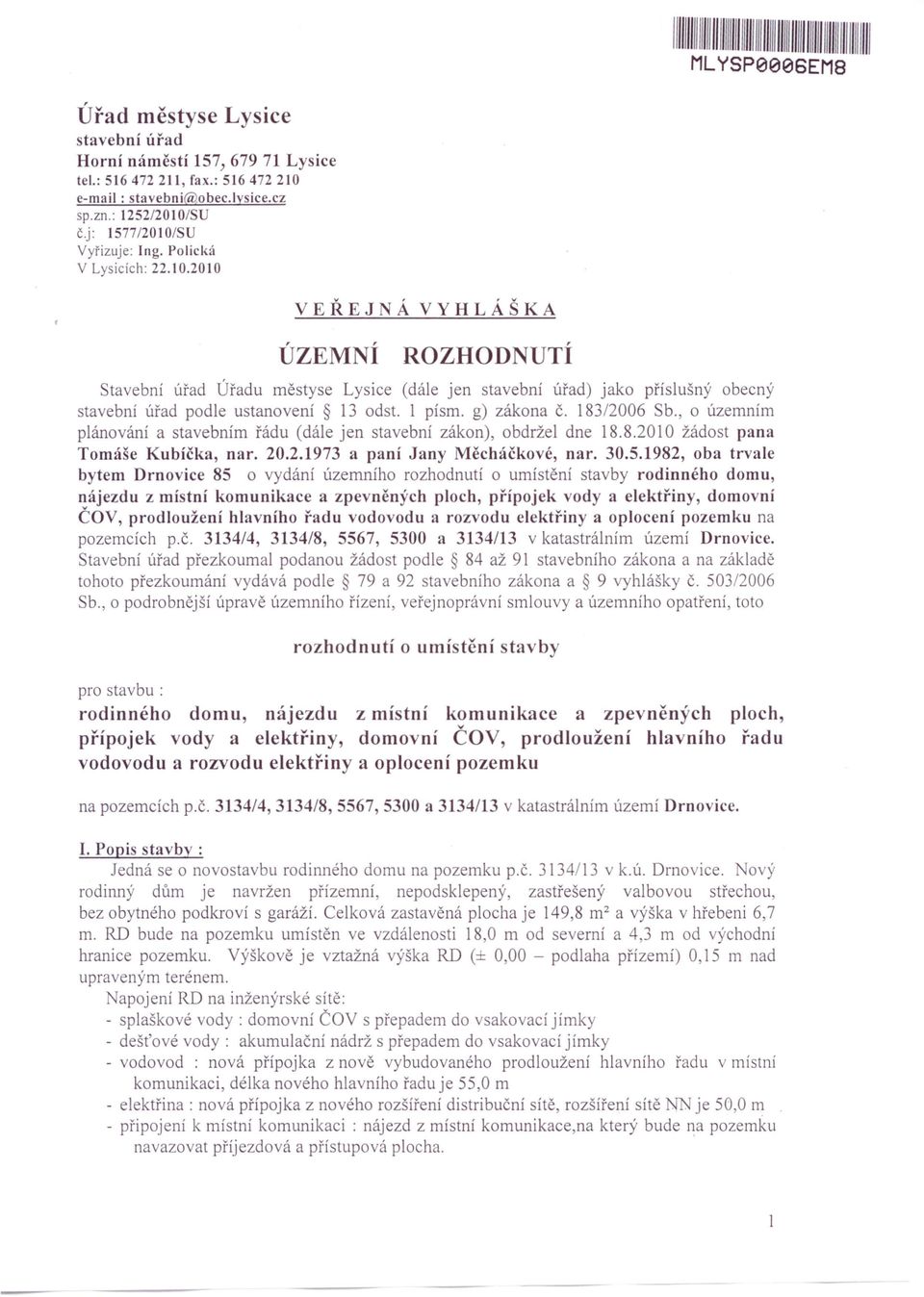 1 písmo g) zákona Č. 183/2006 Sb., o územním plánování a stavebním řádu (dále jen stavební zákon), obdržel dne 18.8.2010 žádost pana Tomáše Kubíčka, nar. 20.2.1973 a paní Jany Měcháčkové, nar. 30.5.