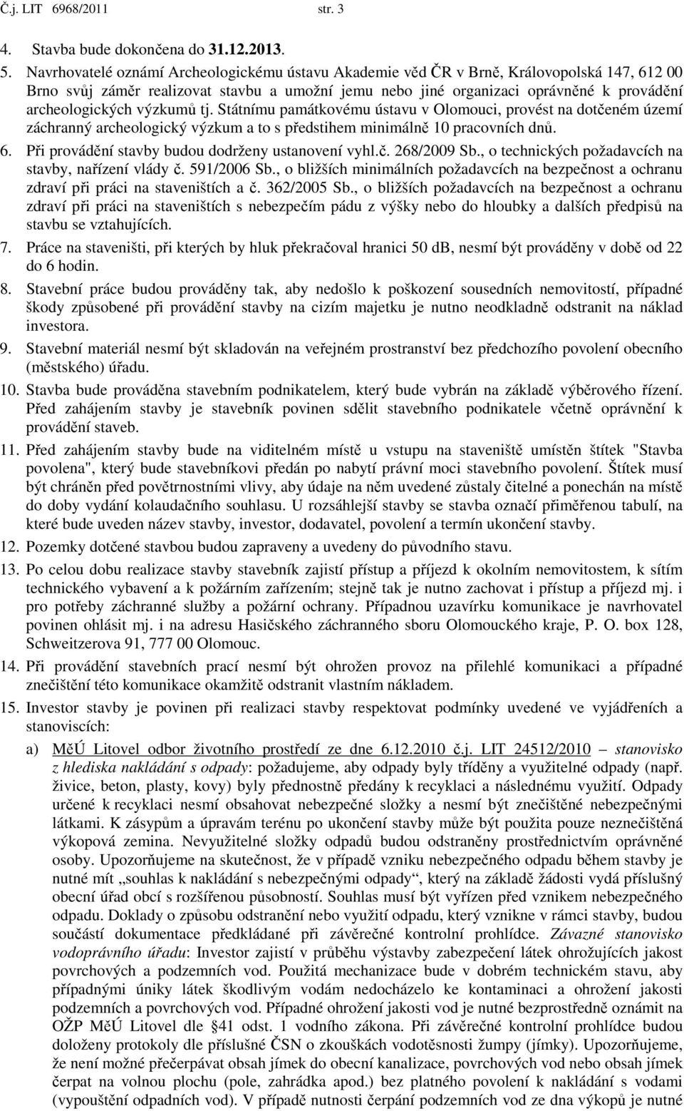 výzkumů tj. Státnímu památkovému ústavu v Olomouci, provést na dotčeném území záchranný archeologický výzkum a to s předstihem minimálně 10 pracovních dnů. 6.