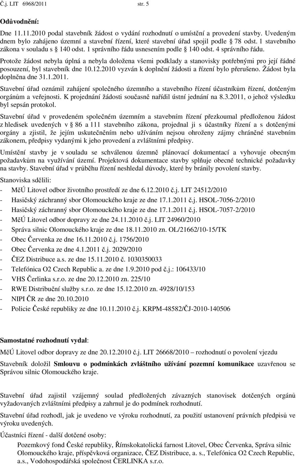 Protože žádost nebyla úplná a nebyla doložena všemi podklady a stanovisky potřebnými pro její řádné posouzení, byl stavebník dne 10.12.2010 vyzván k doplnění žádosti a řízení bylo přerušeno.