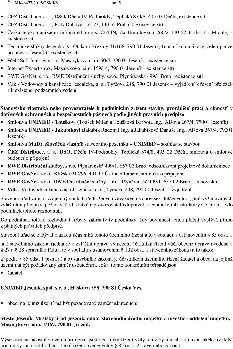 r.o., Masarykovo nám. 60/5, 790 01 Jeseník - existence sítí Internet Expert s.r.o., Masarykovo nám. 159/14, 790 01 Jeseník - existence sítí RWE GasNet, s.r.o., RWE Distribuční služby, s.r.o., Plynárenská 499/1 Brno - existence sítí Vak - Vodovody a kanalizace Jesenicka, a.