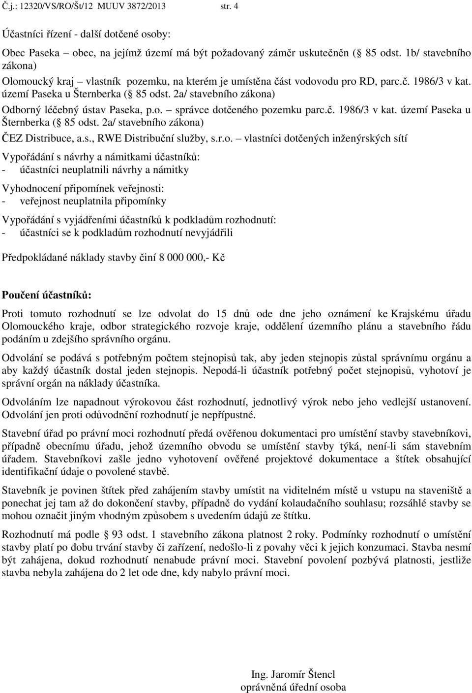 2a/ stavebního zákona) Odborný léčebný ústav Paseka, p.o. správce dotčeného pozemku parc.č. 1986/3 v kat. území Paseka u Šternberka ( 85 odst. 2a/ stavebního zákona) ČEZ Distribuce, a.s., RWE Distribuční služby, s.